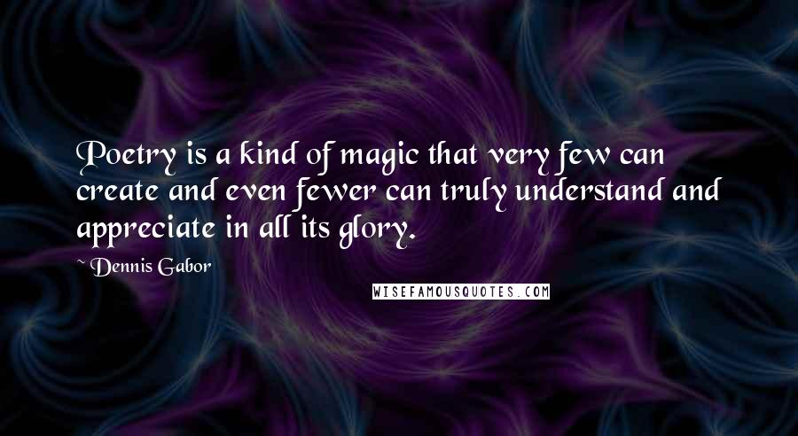 Dennis Gabor quotes: Poetry is a kind of magic that very few can create and even fewer can truly understand and appreciate in all its glory.