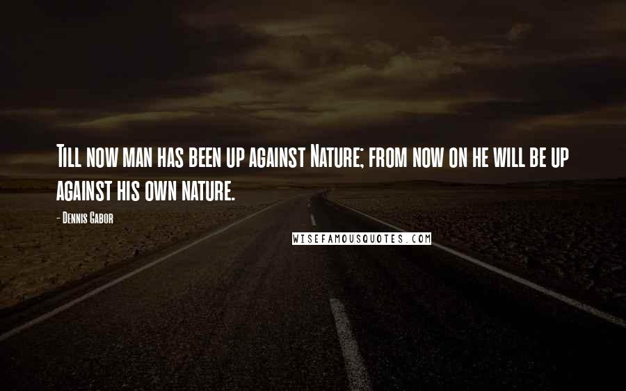 Dennis Gabor quotes: Till now man has been up against Nature; from now on he will be up against his own nature. Dennis Gabor quotes: Till now man has been up against Nature; from now on he will be up against his own nature.