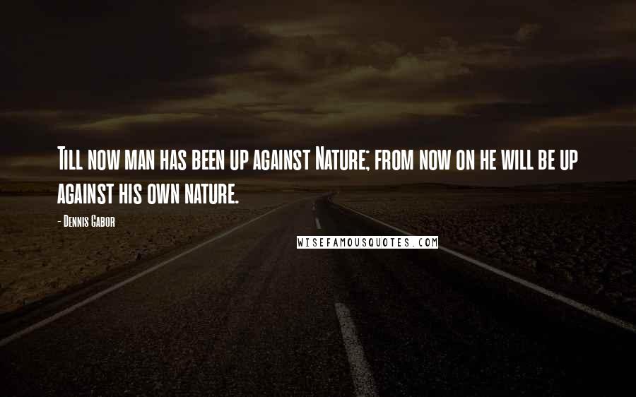 Dennis Gabor quotes: Till now man has been up against Nature; from now on he will be up against his own nature.