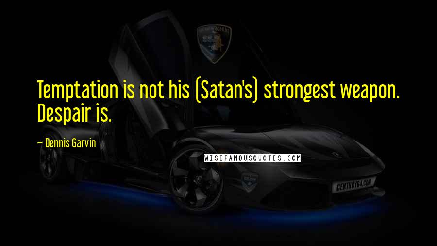 Dennis Garvin quotes: Temptation is not his (Satan's) strongest weapon. Despair is.