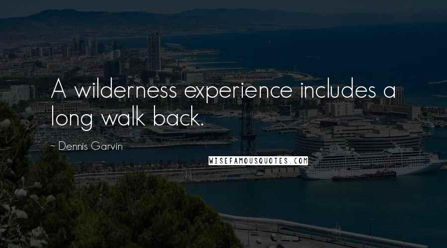 Dennis Garvin quotes: A wilderness experience includes a long walk back.