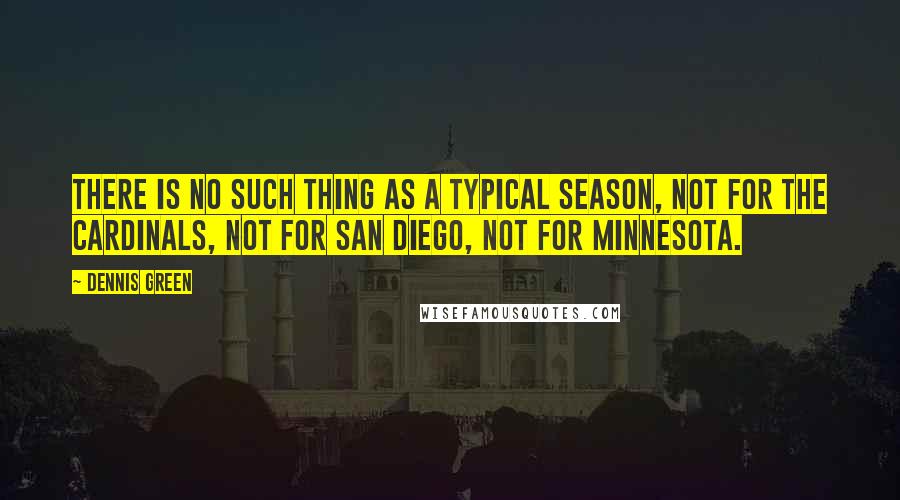 Dennis Green quotes: There is no such thing as a typical season, not for the Cardinals, not for San Diego, not for Minnesota.