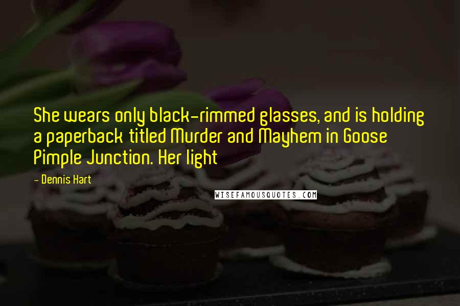 Dennis Hart quotes: She wears only black-rimmed glasses, and is holding a paperback titled Murder and Mayhem in Goose Pimple Junction. Her light