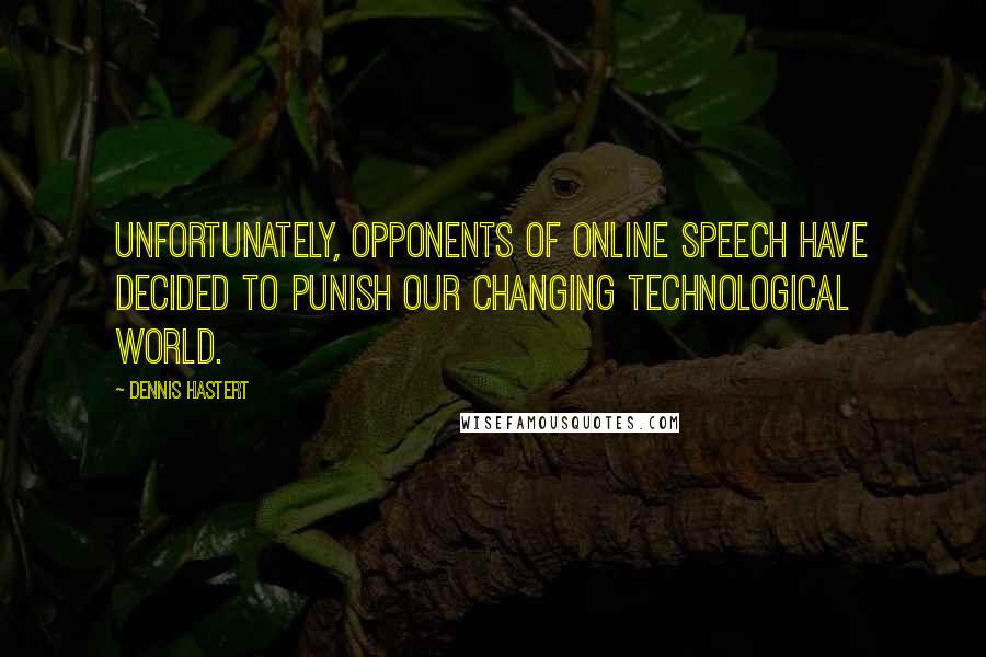 Dennis Hastert quotes: Unfortunately, opponents of online speech have decided to punish our changing technological world.