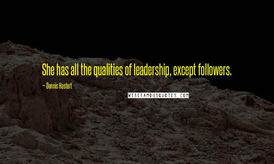 Dennis Hastert quotes: She has all the qualities of leadership, except followers.