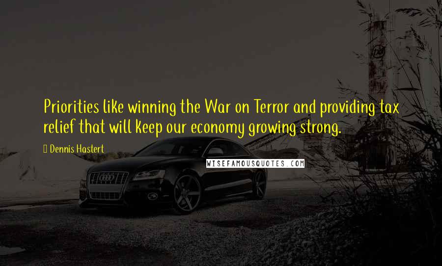 Dennis Hastert quotes: Priorities like winning the War on Terror and providing tax relief that will keep our economy growing strong. Dennis Hastert quotes: Priorities like winning the War on Terror and providing tax relief that will keep our economy growing strong.