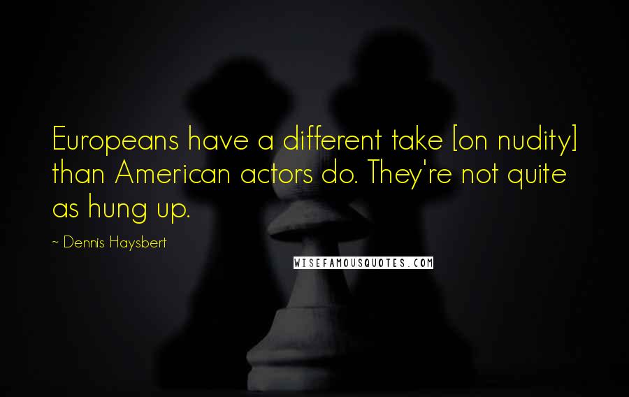 Dennis Haysbert quotes: Europeans have a different take [on nudity] than American actors do. They're not quite as hung up.