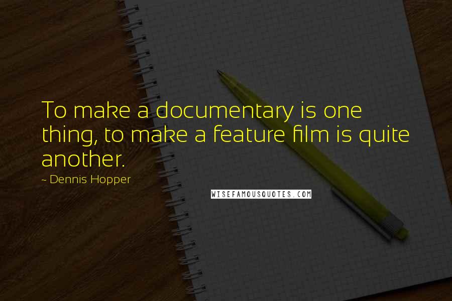 Dennis Hopper quotes: To make a documentary is one thing, to make a feature film is quite another.