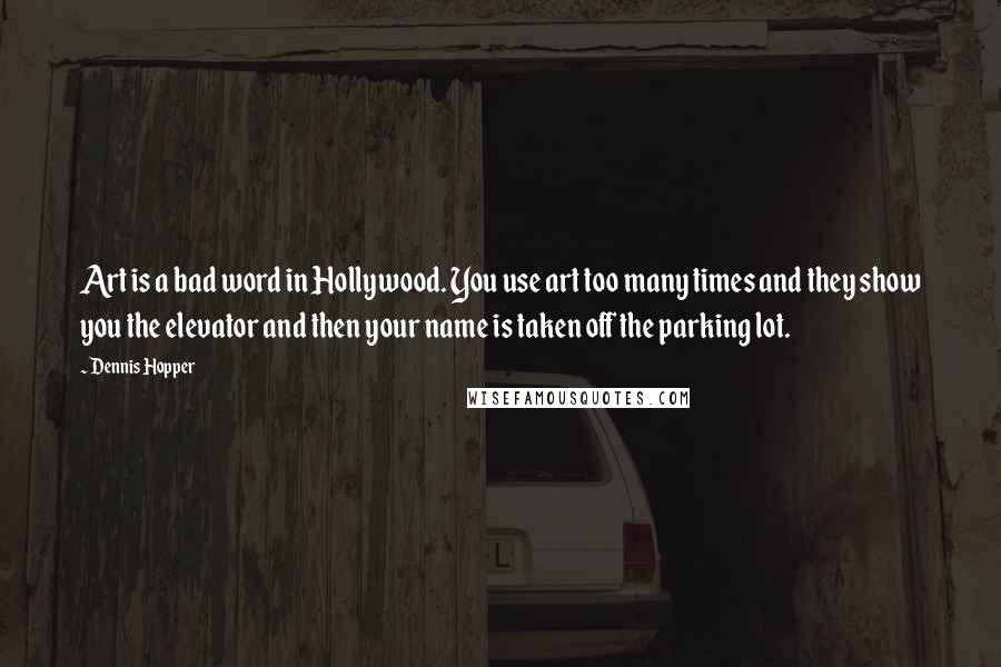 Dennis Hopper quotes: Art is a bad word in Hollywood. You use art too many times and they show you the elevator and then your name is taken off the parking lot. Dennis Hopper quotes: Art is a bad word in Hollywood. You use art too many times and they show you the elevator and then your name is taken off the parking lot.
