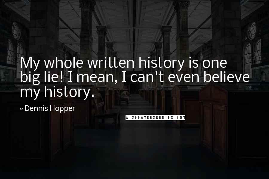 Dennis Hopper quotes: My whole written history is one big lie! I mean, I can't even believe my history.