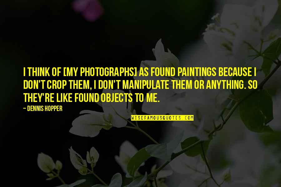 Dennis Hopper Quotes By Dennis Hopper: I think of [my photographs] as found paintings