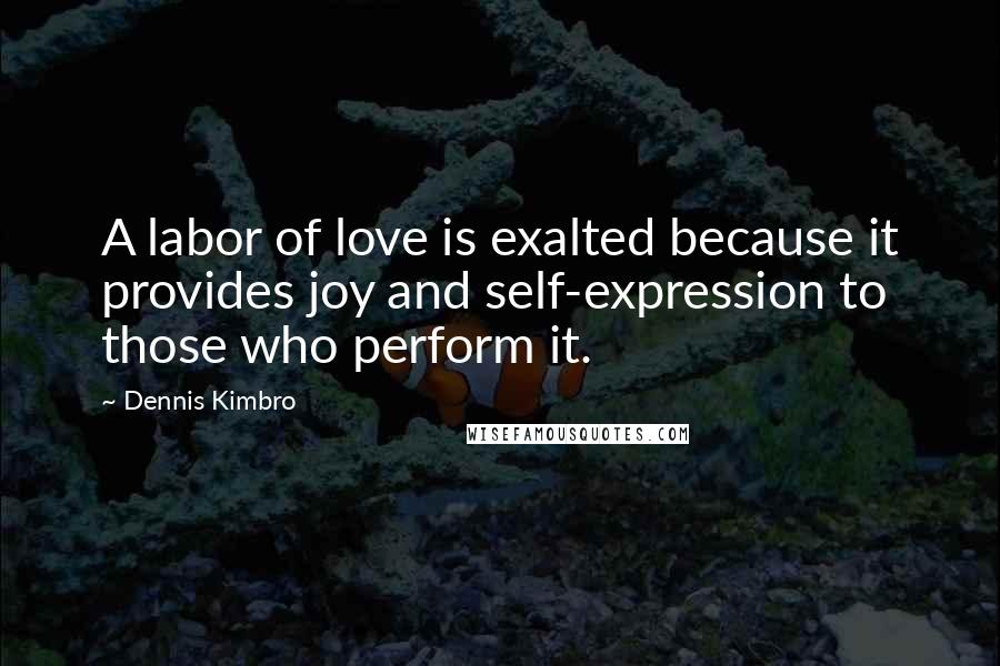 Dennis Kimbro quotes: A labor of love is exalted because it provides joy and self-expression to those who perform it.