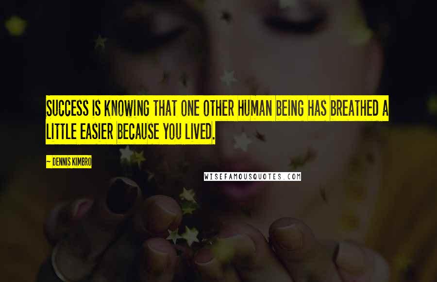 Dennis Kimbro quotes: Success is knowing that one other human being has breathed a little easier because you lived. Dennis Kimbro quotes: Success is knowing that one other human being has breathed a little easier because you lived.