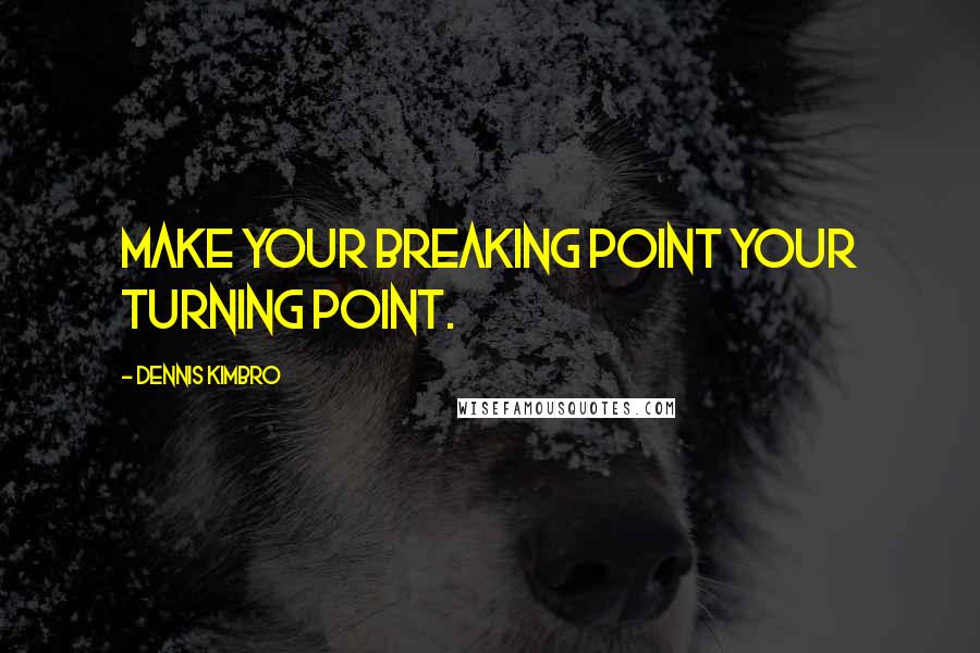 Dennis Kimbro quotes: Make your breaking point your turning point.