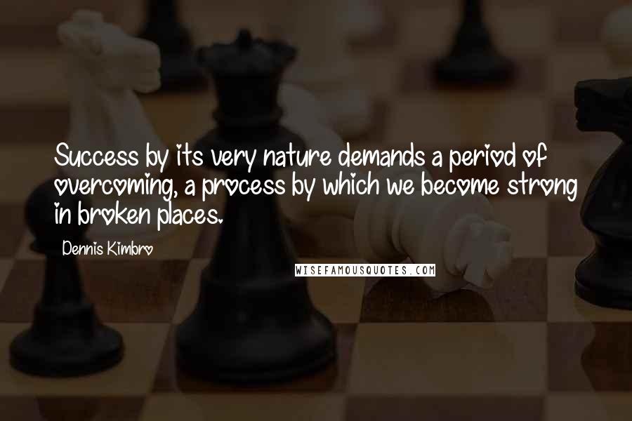 Dennis Kimbro quotes: Success by its very nature demands a period of overcoming, a process by which we become strong in broken places.