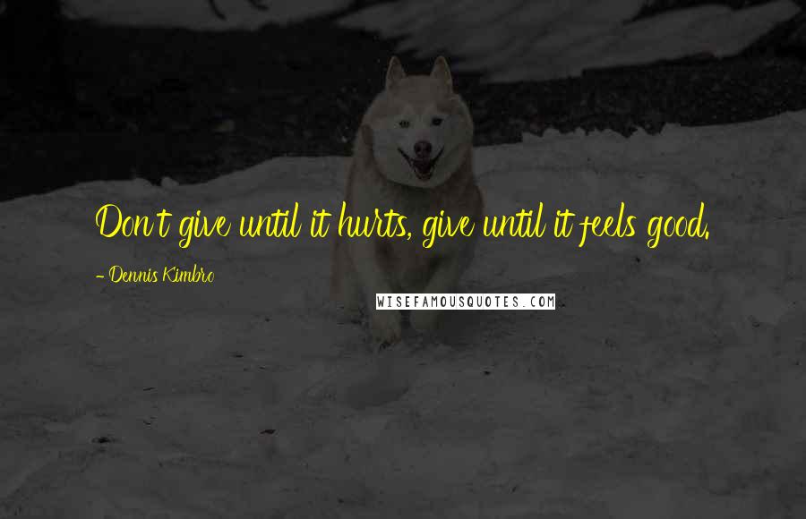 Dennis Kimbro quotes: Don't give until it hurts, give until it feels good.