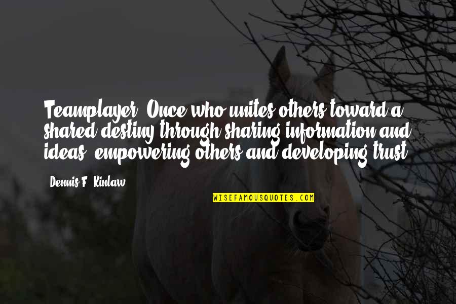 Dennis Kinlaw Quotes By Dennis F. Kinlaw: Teamplayer: Once who unites others toward a shared Dennis Kinlaw Quotes By Dennis F. Kinlaw: Teamplayer: Once who unites others toward a shared