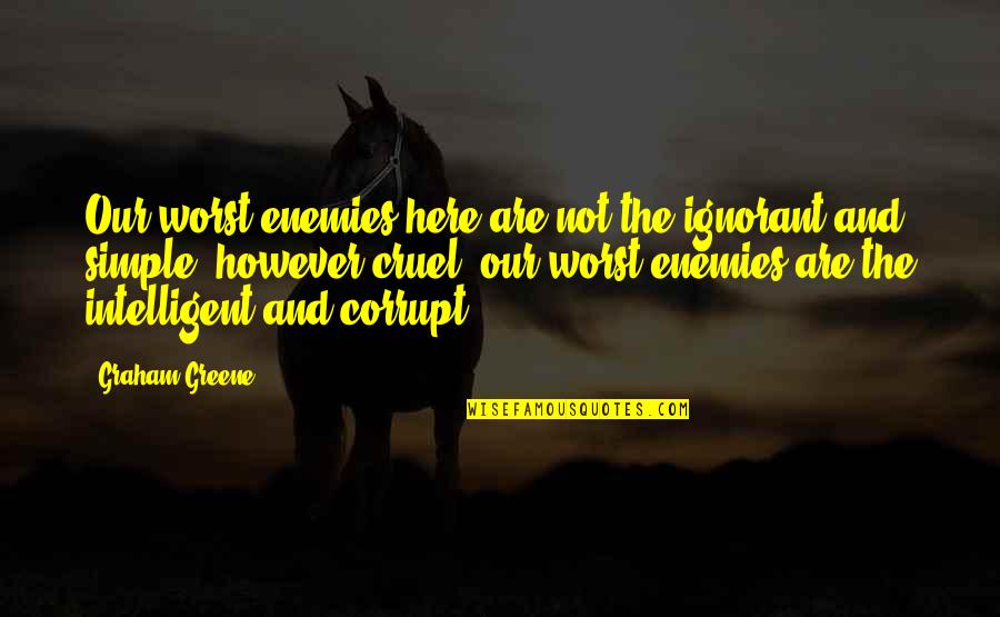 Dennis Kinlaw Quotes By Graham Greene: Our worst enemies here are not the ignorant Dennis Kinlaw Quotes By Graham Greene: Our worst enemies here are not the ignorant