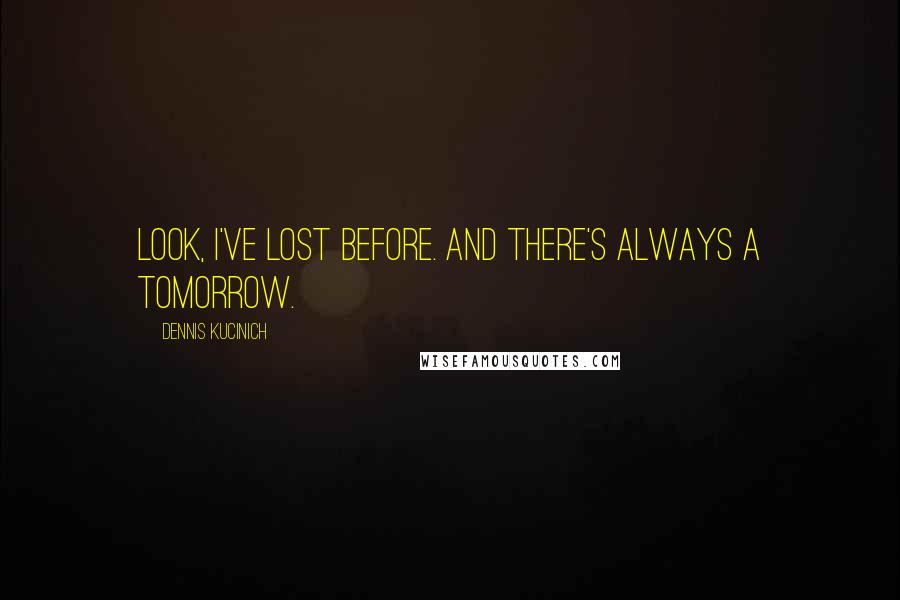 Dennis Kucinich quotes: Look, I've lost before. And there's always a tomorrow.