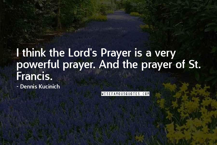 Dennis Kucinich quotes: I think the Lord's Prayer is a very powerful prayer. And the prayer of St. Francis.