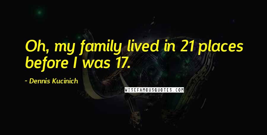 Dennis Kucinich quotes: Oh, my family lived in 21 places before I was 17.