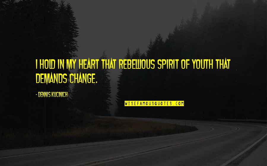 Dennis Kucinich Quotes By Dennis Kucinich: I hold in my heart that rebellious spirit