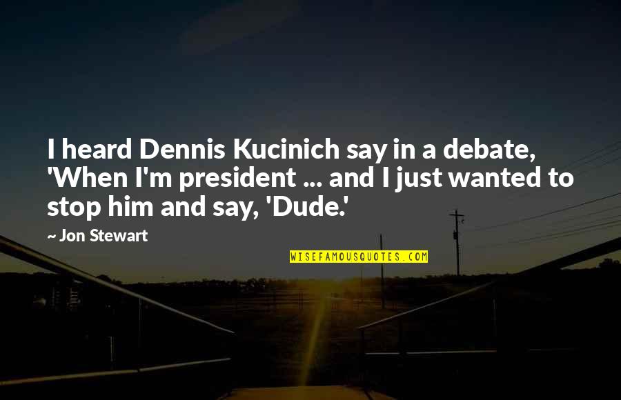 Dennis Kucinich Quotes By Jon Stewart: I heard Dennis Kucinich say in a debate,