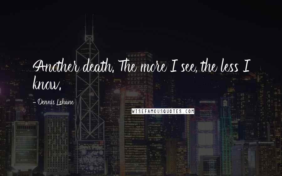 Dennis Lehane quotes: Another death. The more I see, the less I know.