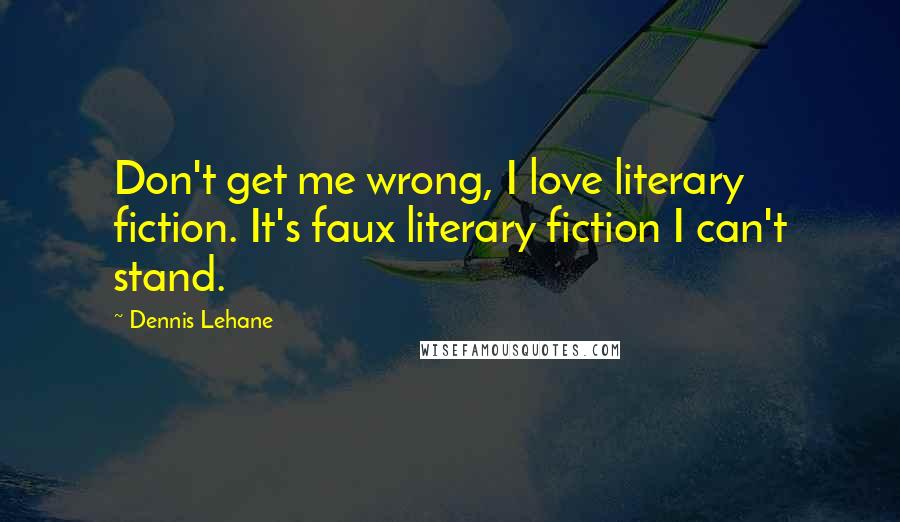 Dennis Lehane quotes: Don't get me wrong, I love literary fiction. It's faux literary fiction I can't stand.