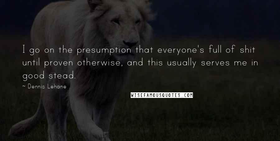 Dennis Lehane quotes: I go on the presumption that everyone's full of shit until proven otherwise, and this usually serves me in good stead. Dennis Lehane quotes: I go on the presumption that everyone's full of shit until proven otherwise, and this usually serves me in good stead.