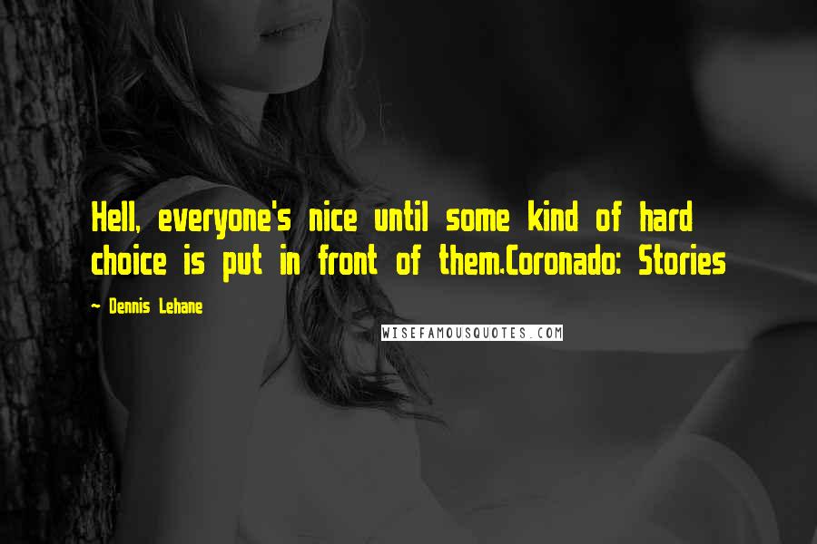 Dennis Lehane quotes: Hell, everyone's nice until some kind of hard choice is put in front of them.Coronado: Stories