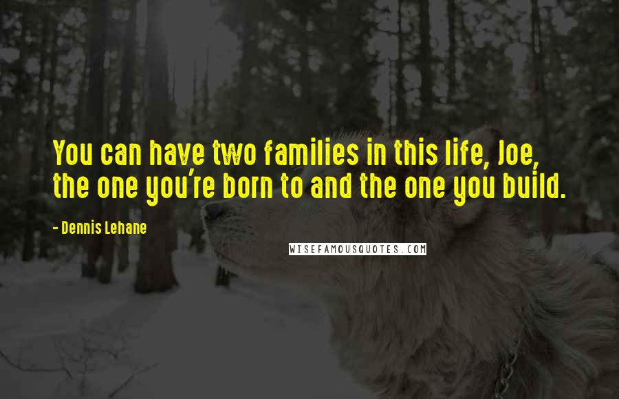 Dennis Lehane quotes: You can have two families in this life, Joe, the one you're born to and the one you build.