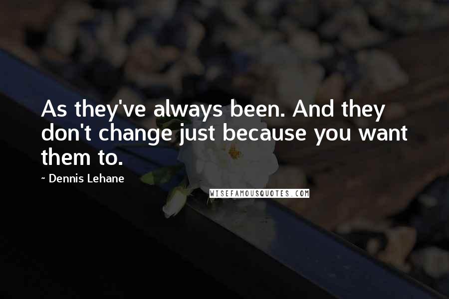 Dennis Lehane quotes: As they've always been. And they don't change just because you want them to.