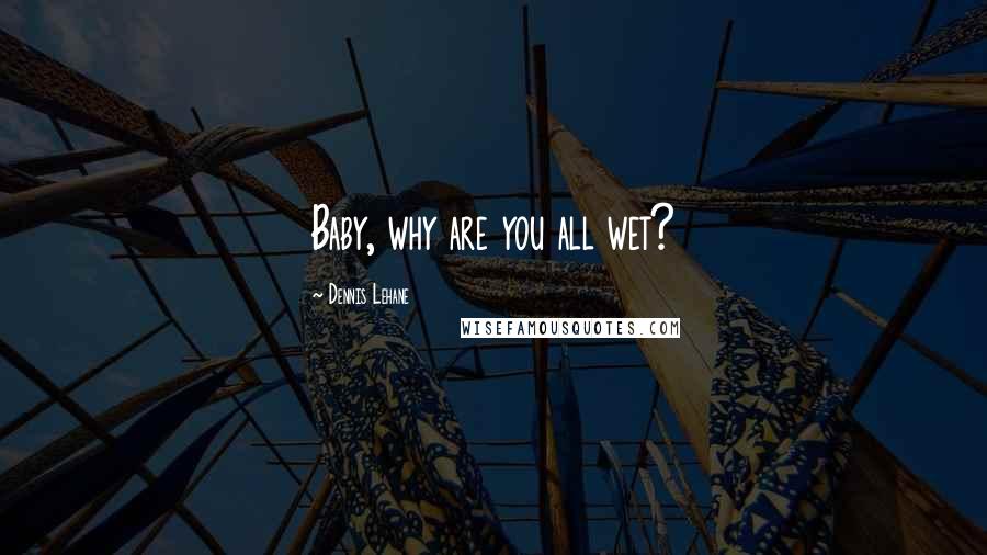 Dennis Lehane quotes: Baby, why are you all wet?