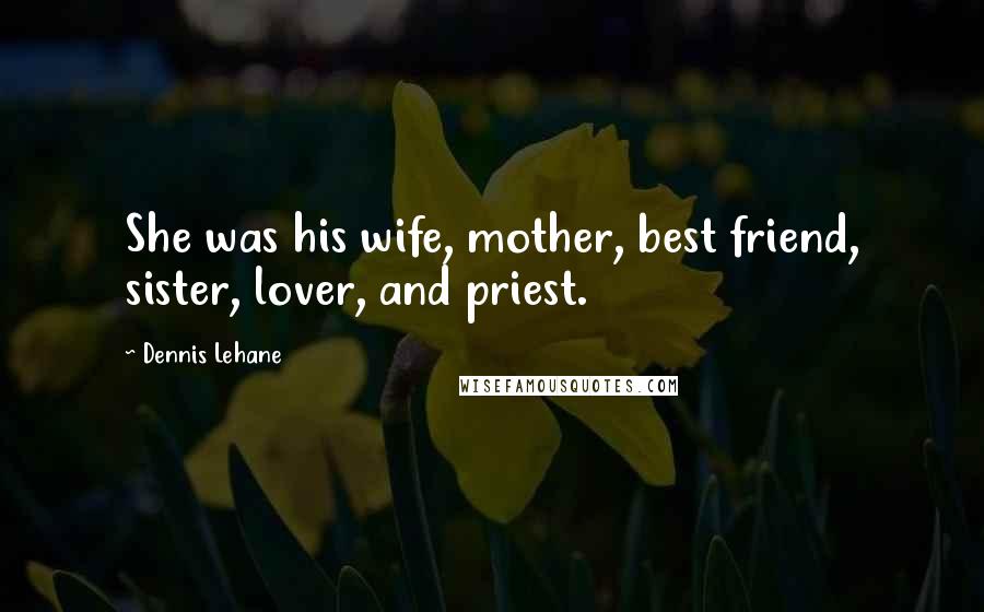 Dennis Lehane quotes: She was his wife, mother, best friend, sister, lover, and priest.