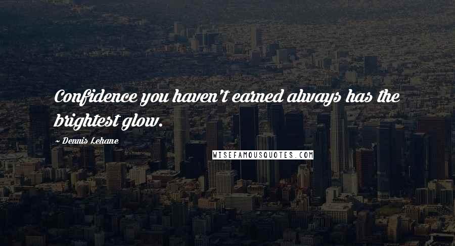 Dennis Lehane quotes: Confidence you haven't earned always has the brightest glow.