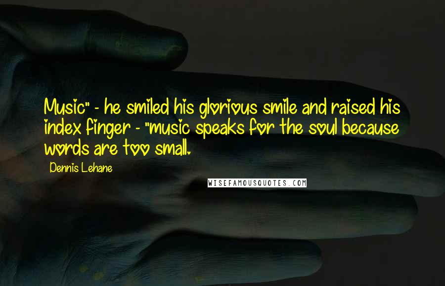Dennis Lehane quotes: Music" - he smiled his glorious smile and raised his index finger - "music speaks for the soul because words are too small. Dennis Lehane quotes: Music" - he smiled his glorious smile and raised his index finger - "music speaks for the soul because words are too small.