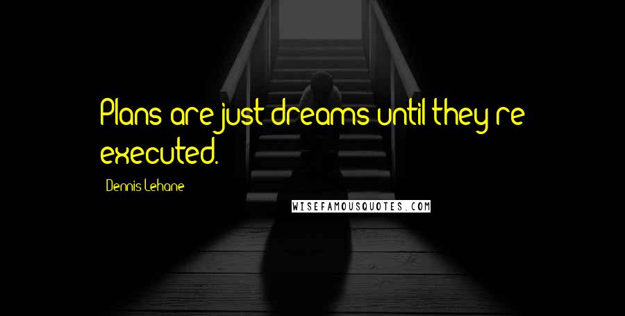 Dennis Lehane quotes: Plans are just dreams until they're executed.