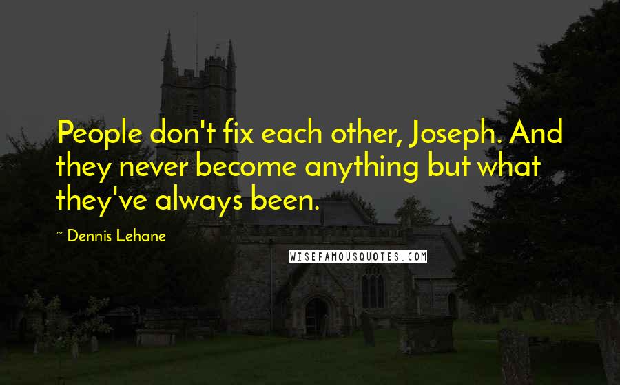 Dennis Lehane quotes: People don't fix each other, Joseph. And they never become anything but what they've always been.