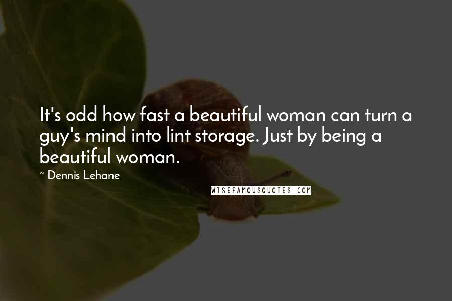 Dennis Lehane quotes: It's odd how fast a beautiful woman can turn a guy's mind into lint storage. Just by being a beautiful woman.