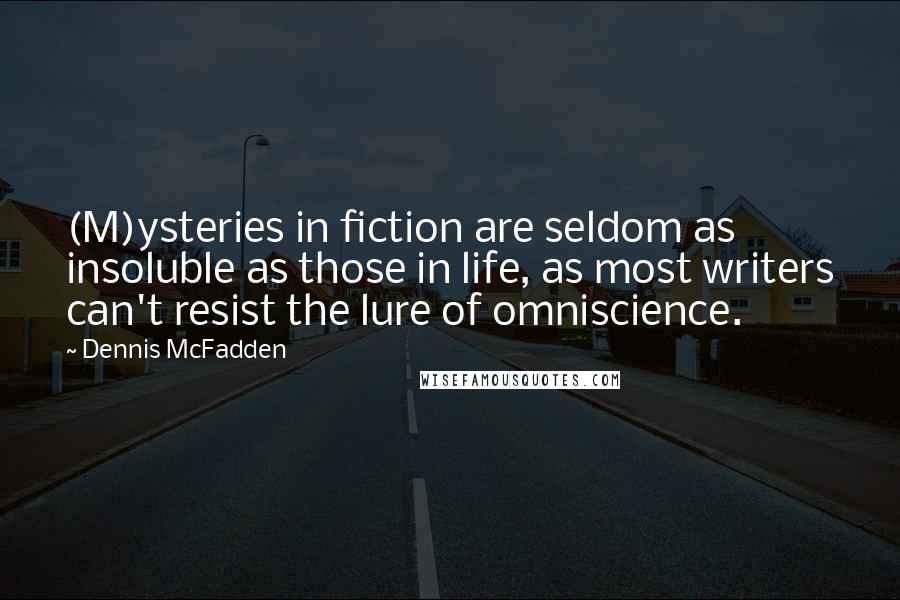 Dennis McFadden quotes: (M)ysteries in fiction are seldom as insoluble as those in life, as most writers can't resist the lure of omniscience.