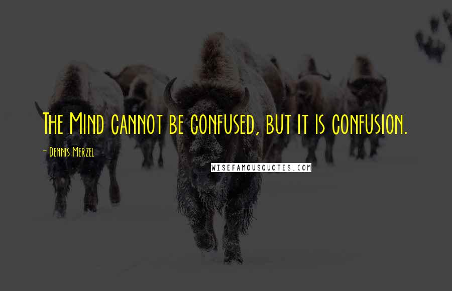 Dennis Merzel quotes: The Mind cannot be confused, but it is confusion.