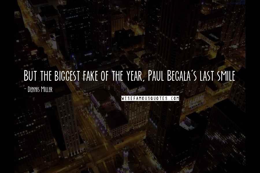 Dennis Miller quotes: But the biggest fake of the year, Paul Begala's last smile