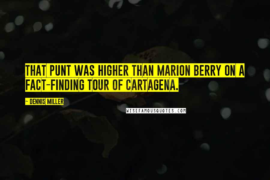 Dennis Miller quotes: That punt was higher than Marion Berry on a fact-finding tour of Cartagena.
