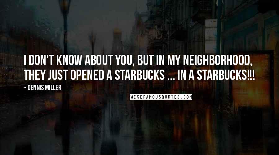 Dennis Miller quotes: I don't know about you, but in my neighborhood, they just opened a Starbucks ... IN A STARBUCKS!!!