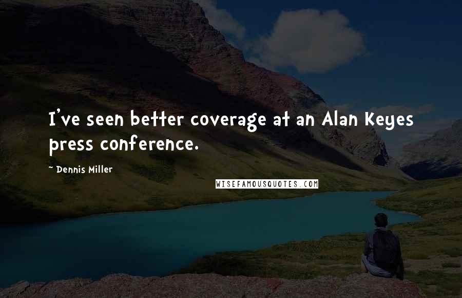 Dennis Miller quotes: I've seen better coverage at an Alan Keyes press conference.