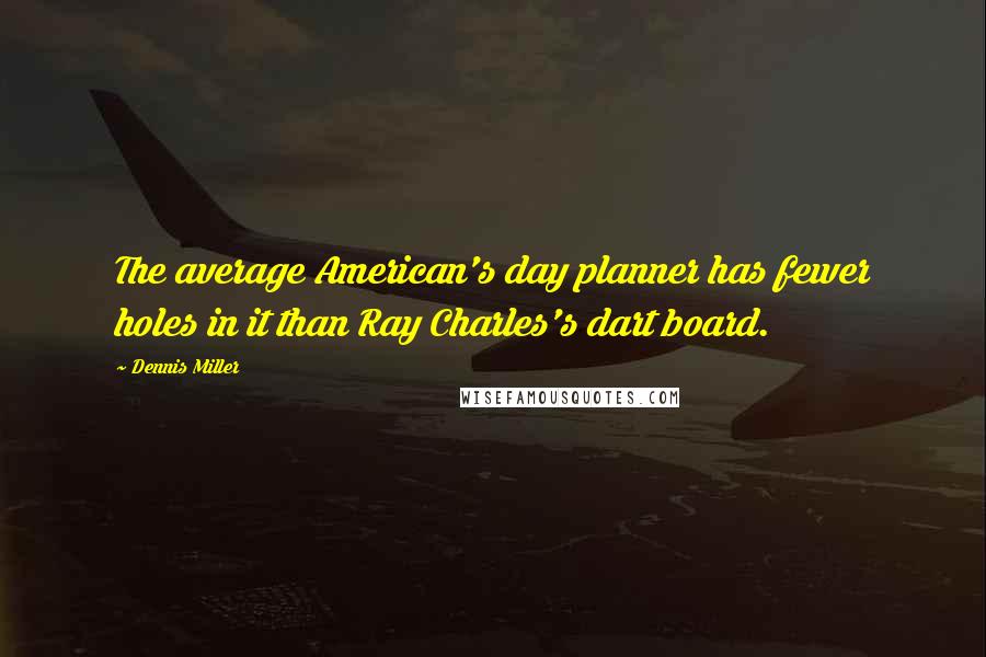 Dennis Miller quotes: The average American's day planner has fewer holes in it than Ray Charles's dart board.