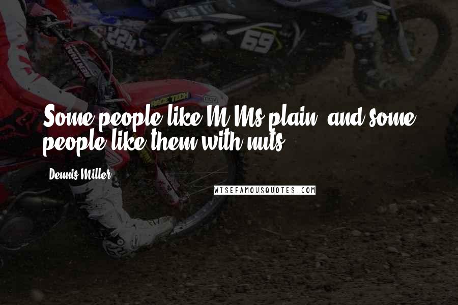 Dennis Miller quotes: Some people like M&Ms plain, and some people like them with nuts.