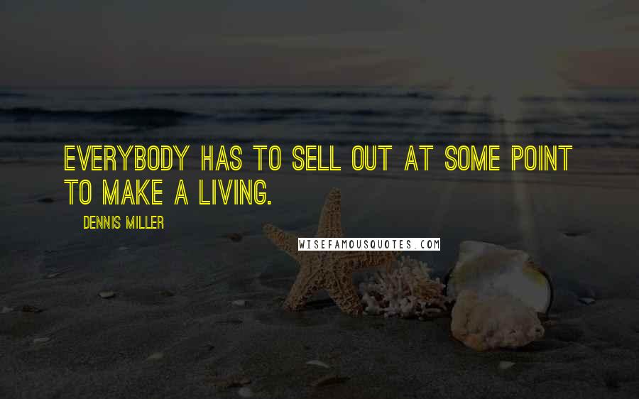 Dennis Miller quotes: Everybody has to sell out at some point to make a living.