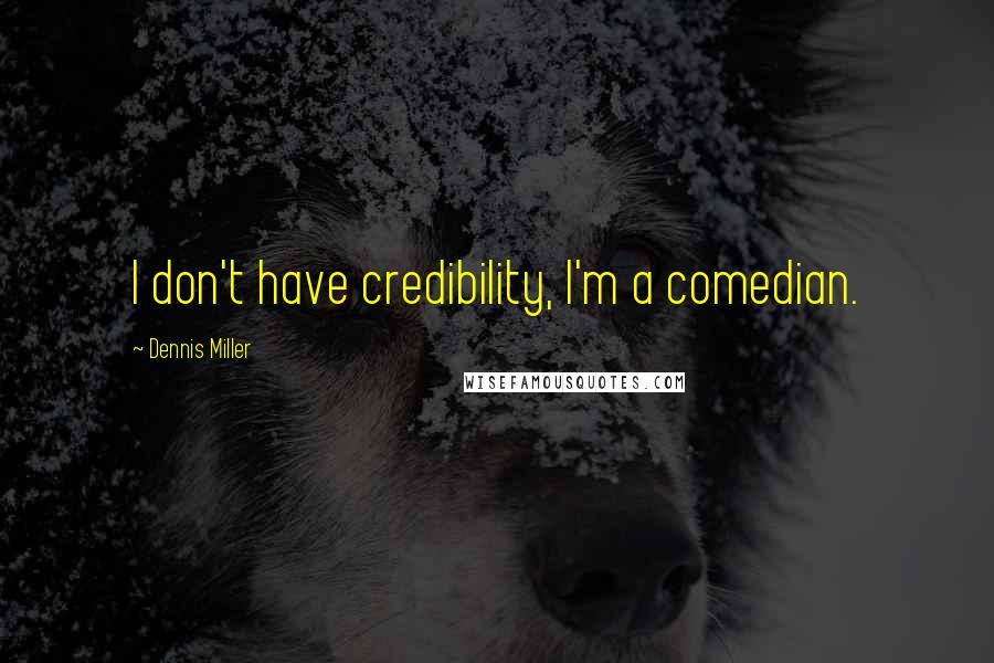 Dennis Miller quotes: I don't have credibility, I'm a comedian.